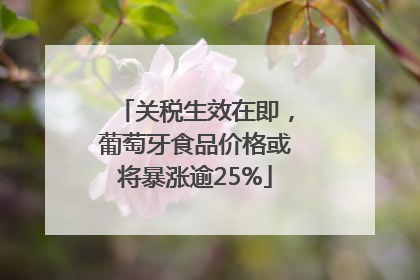 关税生效在即，葡萄牙食品价格或将暴涨逾25%