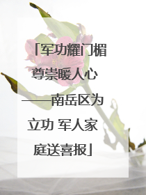 军功耀门楣 尊崇暖人心——南岳区为立功 军人家庭送喜报