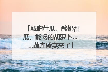 减脂黄瓜、酸奶甜瓜、能喝的胡萝卜……蔬卉盛宴来了