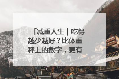 减重人生｜吃得越少越好？比体重秤上的数字，更有意义的是什么？