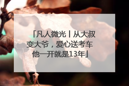 凡人微光丨从大叔变大爷，爱心送考车他一开就是13年