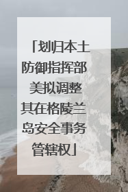 划归本土防御指挥部 美拟调整其在格陵兰岛安全事务管辖权