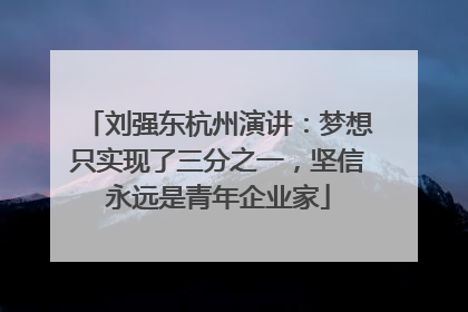 刘强东杭州演讲：梦想只实现了三分之一，坚信永远是青年企业家