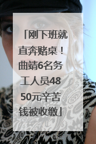 刚下班就直奔赌桌！曲靖6名务工人员4850元辛苦钱被收缴