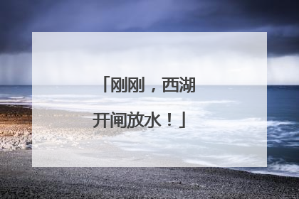 刚刚，西湖开闸放水！
