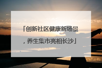 创新社区健康新场景，养生集市亮相长沙