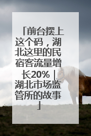 前台摆上这个码，湖北这里的民宿客流量增长20%｜湖北市场监管所的故事