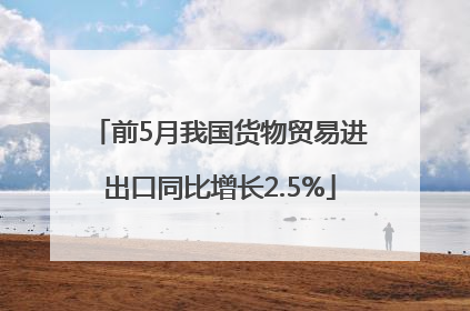 前5月我国货物贸易进出口同比增长2.5%