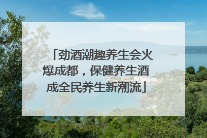 劲酒潮趣养生会火爆成都，保健养生酒成全民养生新潮流