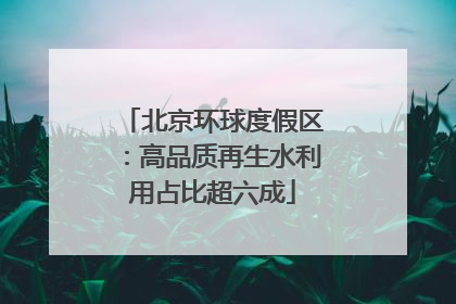 北京环球度假区：高品质再生水利用占比超六成