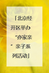 北京经开区举办“亦家亲”亲子系列活动