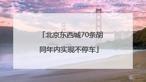 北京东西城70条胡同年内实现不停车