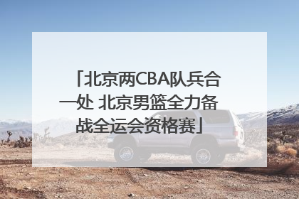 北京两CBA队兵合一处 北京男篮全力备战全运会资格赛