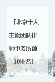 北京十大主流团队律师事务所前10排名