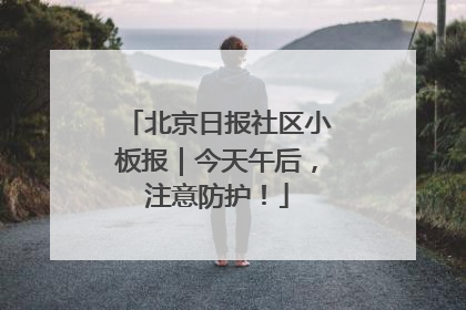 北京日报社区小板报｜今天午后，注意防护！