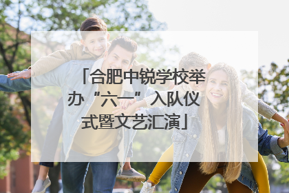 合肥中锐学校举办“六一”入队仪式暨文艺汇演