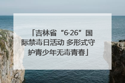 吉林省“6·26”国际禁毒日活动 多形式守护青少年无毒青春