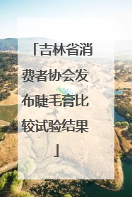 吉林省消费者协会发布睫毛膏比较试验结果