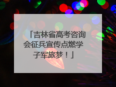 吉林省高考咨询会征兵宣传点燃学子军旅梦！