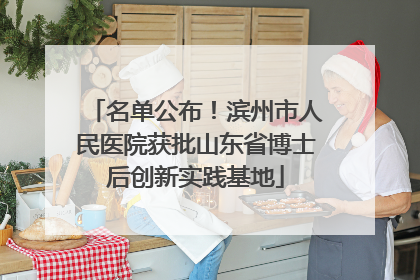 名单公布！滨州市人民医院获批山东省博士后创新实践基地