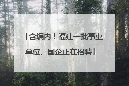 含编内！福建一批事业单位、国企正在招聘