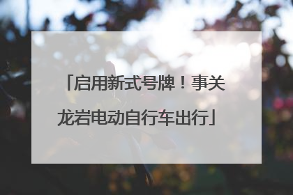启用新式号牌！事关龙岩电动自行车出行