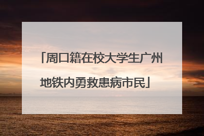 周口籍在校大学生广州地铁内勇救患病市民