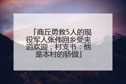 商丘勇救5人的现役军人张伟回乡受夹道欢迎，村支书：他是本村的骄傲