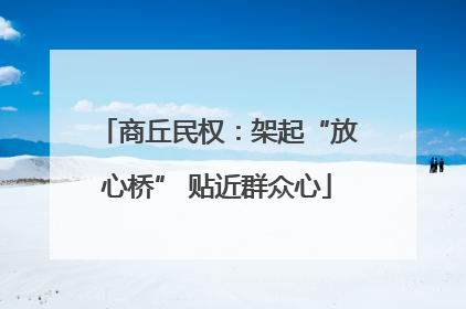 商丘民权：架起“放心桥” 贴近群众心