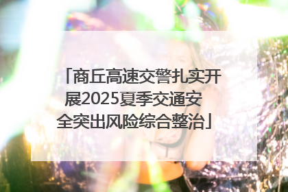 商丘高速交警扎实开展2025夏季交通安全突出风险综合整治