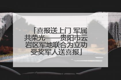 喜报送上门 军属共荣光——贵阳市云岩区军地联合为立功受奖军人送喜报