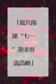 嘉兴南湖“七一”迎来客流高峰