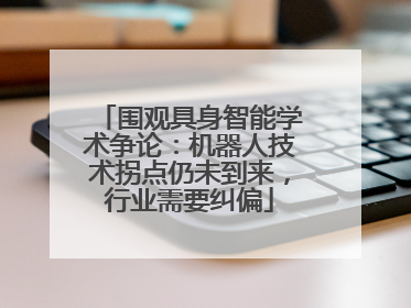 围观具身智能学术争论：机器人技术拐点仍未到来，行业需要纠偏