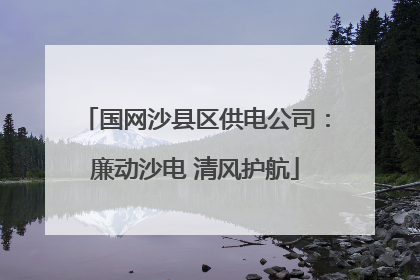 国网沙县区供电公司：廉动沙电 清风护航