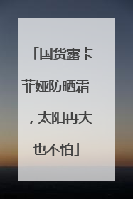 国货露卡菲娅防晒霜，太阳再大也不怕