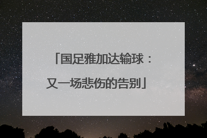 国足雅加达输球：又一场悲伤的告别