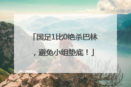 国足1比0绝杀巴林，避免小组垫底！