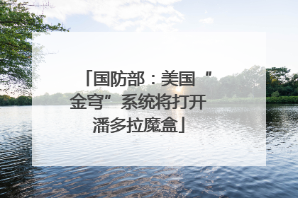 国防部：美国“金穹”系统将打开潘多拉魔盒