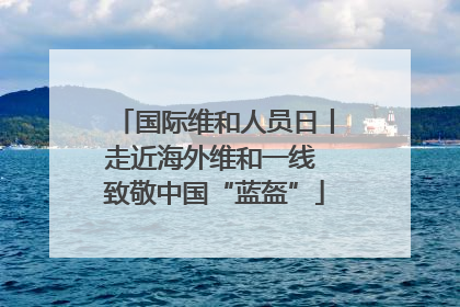 国际维和人员日丨走近海外维和一线 致敬中国“蓝盔”