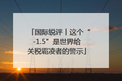 国际锐评丨这个“-1.5”是世界给关税霸凌者的警示