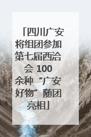 四川广安将组团参加第七届西洽会 100余种“广安好物”随团亮相