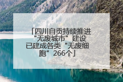 四川自贡持续推进“无废城市”建设 已建成各类“无废细胞”266个