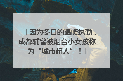 因为冬日的温暖执勤，成都辅警被烟台小女孩称为“城市超人”！