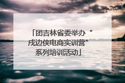 团吉林省委举办“戍边侠电商实训营”系列培训活动