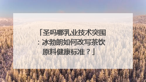 圣吗哪乳业技术突围:冰勃朗如何改写茶饮原料健康标准?