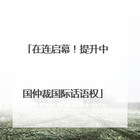 在连启幕！提升中国仲裁国际话语权