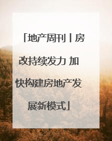 地产周刊丨房改持续发力 加快构建房地产发展新模式