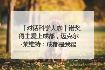 对话科学大咖｜诺奖得主爱上成都，迈克尔·莱维特：成都是我最喜欢的中国城市之一