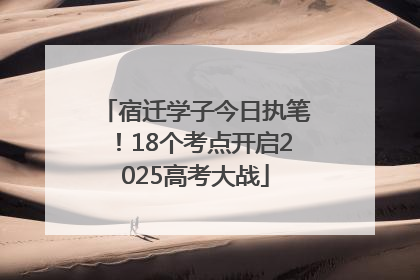 宿迁学子今日执笔！18个考点开启2025高考大战