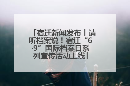 宿迁新闻发布丨请听档案说！宿迁“6·9”国际档案日系列宣传活动上线